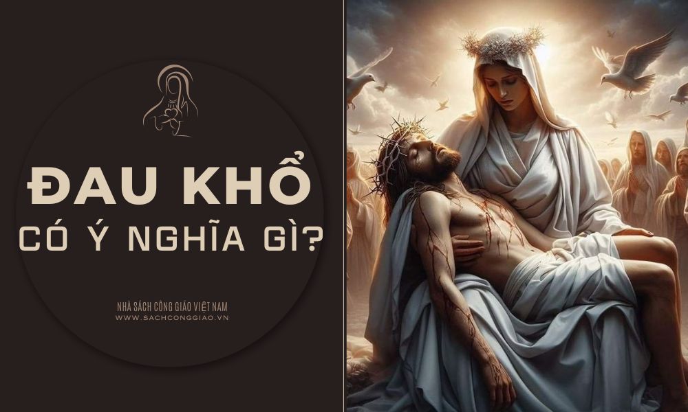 Đau khổ có ý nghĩa gì, đau khổ được gì, đau khổ có ích gì trong cuộc sống, đau khổ do đâu, Đau khổ có ý nghĩa gì trong đời sống người Công Giáo,